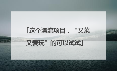 这个漂流项目，“又菜又爱玩”的可以试试