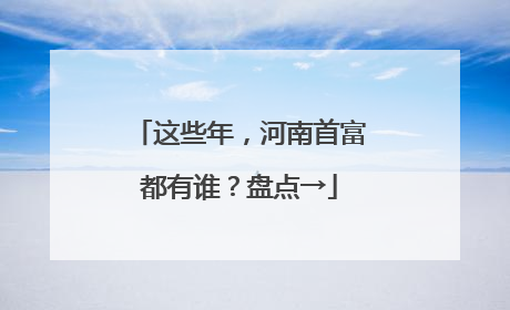 这些年，河南首富都有谁？盘点→