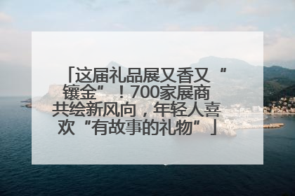 这届礼品展又香又“镶金”！700家展商共绘新风向，年轻人喜欢“有故事的礼物”