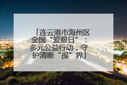 连云港市海州区全国“爱眼日”：多元公益行动，守护清晰“视”界