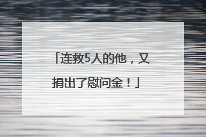 连救5人的他，又捐出了慰问金！