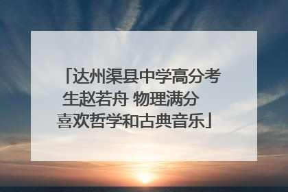 达州渠县中学高分考生赵若舟 物理满分 喜欢哲学和古典音乐