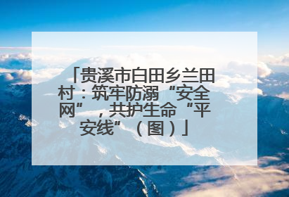 贵溪市白田乡兰田村：筑牢防溺“安全网”，共护生命“平安线”（图）