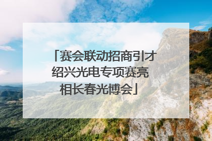 赛会联动招商引才 绍兴光电专项赛亮相长春光博会