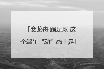 赛龙舟 踢足球 这个端午“动”感十足