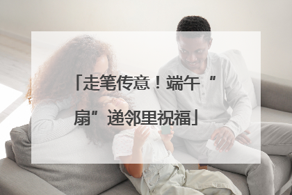 走笔传意！端午“扇”递邻里祝福