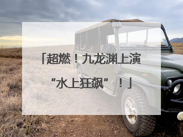 超燃！九龙渊上演“水上狂飙”！