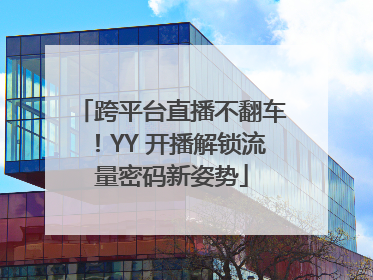 跨平台直播不翻车！YY 开播解锁流量密码新姿势