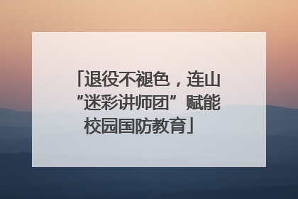 退役不褪色，连山“迷彩讲师团”赋能校园国防教育