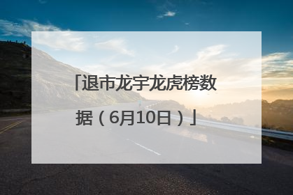 退市龙宇龙虎榜数据（6月10日）