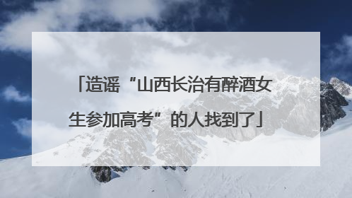 造谣“山西长治有醉酒女生参加高考”的人找到了