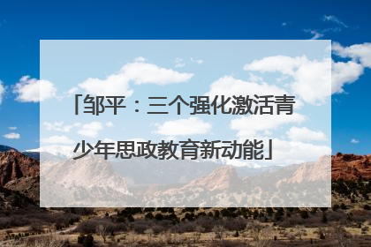 邹平：三个强化激活青少年思政教育新动能