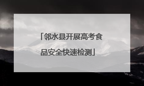 邻水县开展高考食品安全快速检测