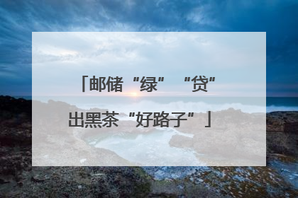 邮储“绿”“贷”出黑茶“好路子”