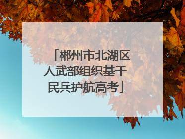 郴州市北湖区人武部组织基干民兵护航高考