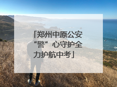 郑州中原公安“警”心守护全力护航中考