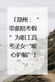 郑州：“带薪陪考假”为职工高考子女“暖心护航”
