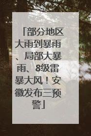 部分地区大雨到暴雨、局部大暴雨、8级雷暴大风！安徽发布三预警