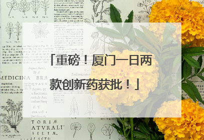 重磅！厦门一日两款创新药获批！