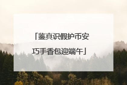 鉴真识假护币安 巧手香包迎端午