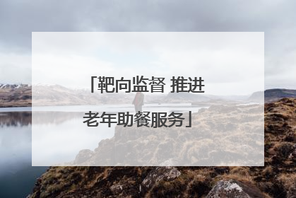 靶向监督 推进老年助餐服务