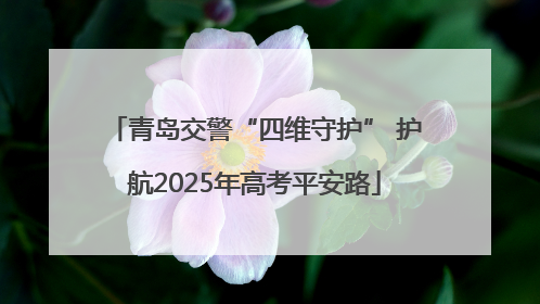 青岛交警“四维守护” 护航2025年高考平安路