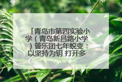 青岛市第四实验小学（青岛新昌路小学）管乐团七年蜕变：以坚持为钥 打开多元成长之门