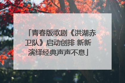 青春版歌剧《洪湖赤卫队》启动创排 新新演绎经典声声不息