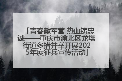 青春献军营 热血铸忠诚——重庆市渝北区龙塔街道多措并举开展2025年度征兵宣传活动