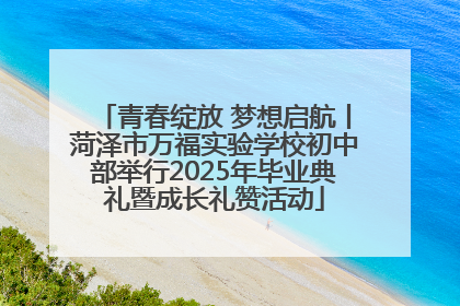 青春绽放 梦想启航丨菏泽市万福实验学校初中部举行2025年毕业典礼暨成长礼赞活动
