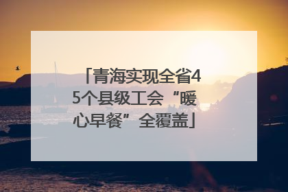 青海实现全省45个县级工会“暖心早餐”全覆盖