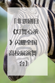 非遗剧目《灯舞心承》闪耀全国高校展演舞台