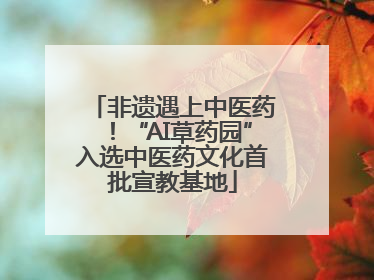 非遗遇上中医药！“AI草药园”入选中医药文化首批宣教基地