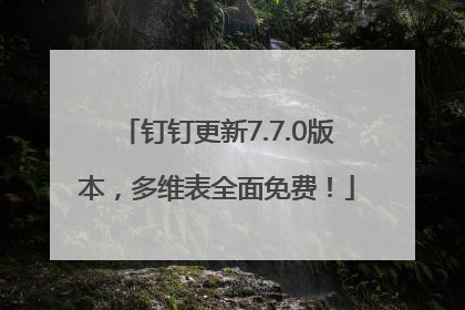 钉钉更新7.7.0版本，多维表全面免费！