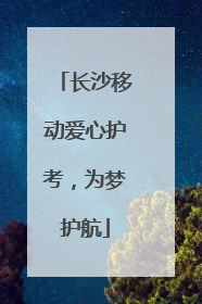 长沙移动爱心护考，为梦护航
