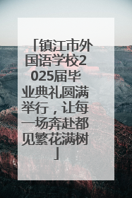 镇江市外国语学校2025届毕业典礼圆满举行，让每一场奔赴都见繁花满树