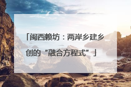 闽西赖坊：两岸乡建乡创的“融合方程式”