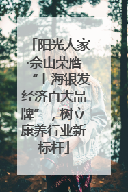 阳光人家·佘山荣膺“上海银发经济百大品牌”，树立康养行业新标杆