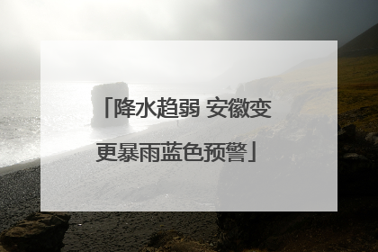 降水趋弱 安徽变更暴雨蓝色预警