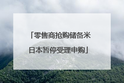 零售商抢购储备米 日本暂停受理申购