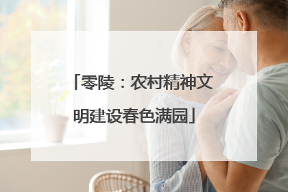 零陵：农村精神文明建设春色满园