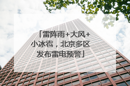 雷阵雨+大风+小冰雹，北京多区发布雷电预警