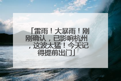 雷雨！大暴雨！刚刚确认，已影响杭州，这波太猛！今天记得提前出门