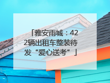 雅安雨城：422辆出租车整装待发“爱心送考”