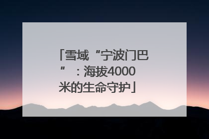雪域“宁波门巴”：海拔4000米的生命守护
