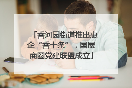 香河园街道推出惠企“香十条”，国展商圈党建联盟成立