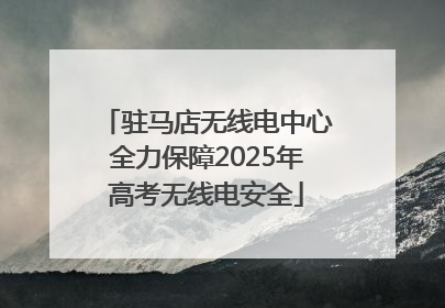 驻马店无线电中心全力保障2025年高考无线电安全