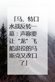 马、特口水战反转一幕：声称要让“龙”飞船退役的马斯克又改口了