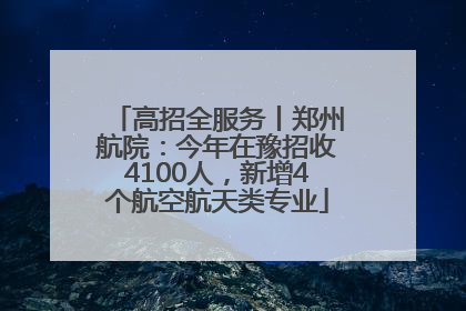 高招全服务丨郑州航院：今年在豫招收4100人，新增4个航空航天类专业