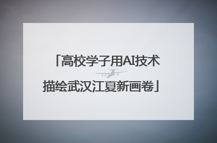 高校学子用AI技术描绘武汉江夏新画卷